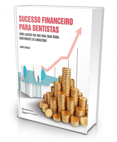 Sucesso Financeiro Para Dentistas – Como Ajustar Sua Vida Para Criar Renda Independente Do Consultório